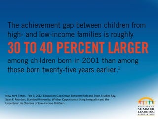 New York Times, Feb 9, 2012, Education Gap Grows Between Rich and Poor, Studies Say,
Sean F. Reardon, Stanford University, Whther Opportunity Rising Inequality and the
Uncertain Life Chances of Low-Income Children.
 