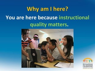 Why am I here?
You are here because instructional
quality matters.
 