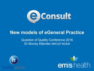 www.webgp.com
New models of eGeneral Practice
Question of Quality Conference 2016
Dr Murray Ellender MRCGP MCEM
 