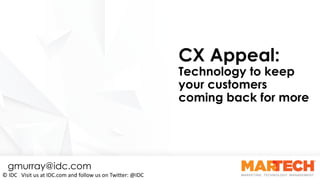CX Appeal:
Technology to keep
your customers
coming back for more
gmurray@idc.com
©	IDC			Visit	us	at	IDC.com	and	follow	us	on	Twitter:	@IDC
 