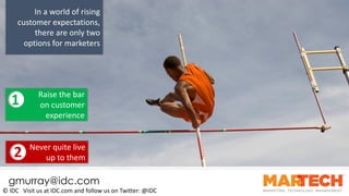 In	a	world	of	rising	
customer	expectations,	
there	are	only	two	
options	for	marketers
Raise	the	bar	
on	customer	
experi...