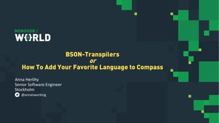 Anna Herlihy
Senior Software Engineer
Stockholm
BSON-Transpilers
or
How To Add Your Favorite Language to Compass
@annaisworking
 