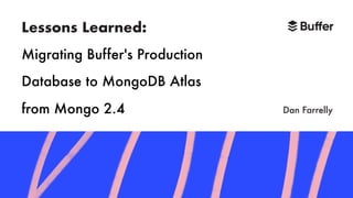 Lessons Learned: 
Migrating Buffer's Production
Database to MongoDB Atlas
from Mongo 2.4 Dan Farrelly
 