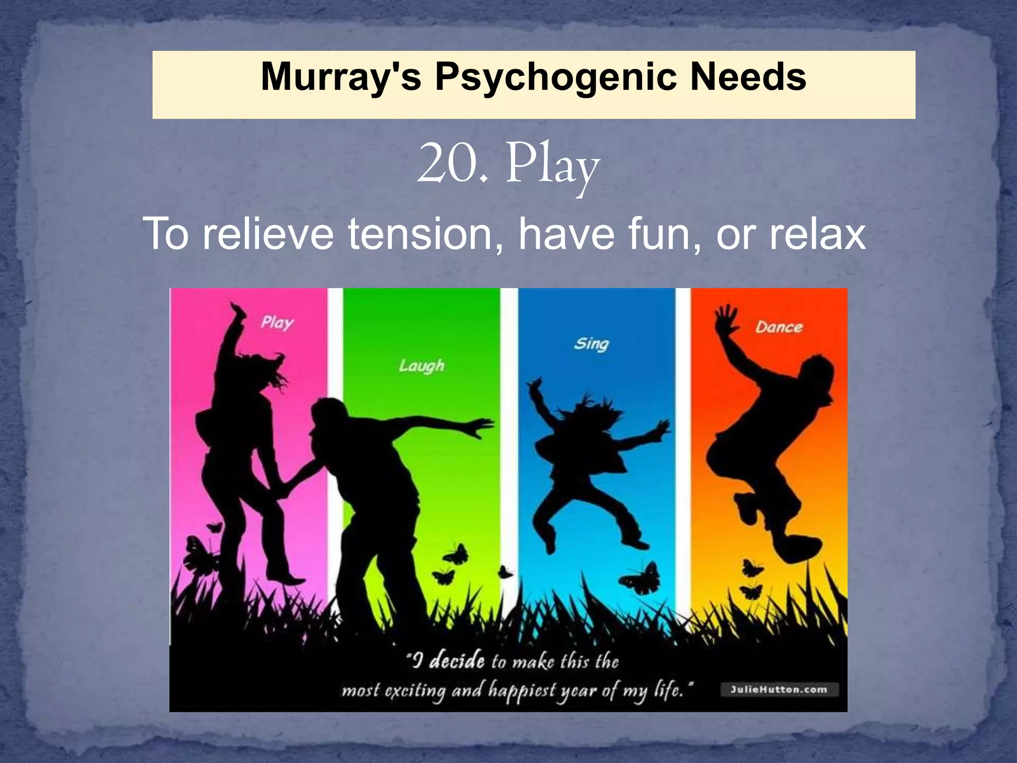 Murray's Psychogenic Needs

20. Play
To relieve tension, have fun, or relax

 