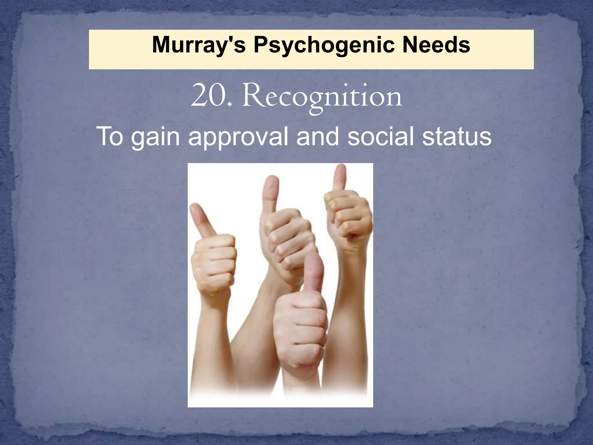 Murray's Psychogenic Needs

20. Recognition
To gain approval and social status

 
