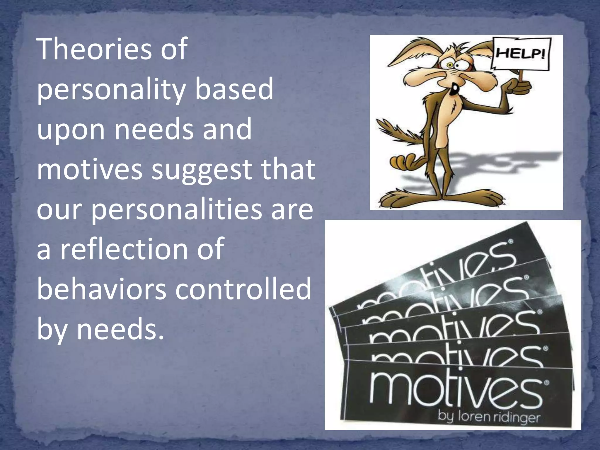 Theories of
personality based
upon needs and
motives suggest that
our personalities are
a reflection of
behaviors controlled
by needs.

 