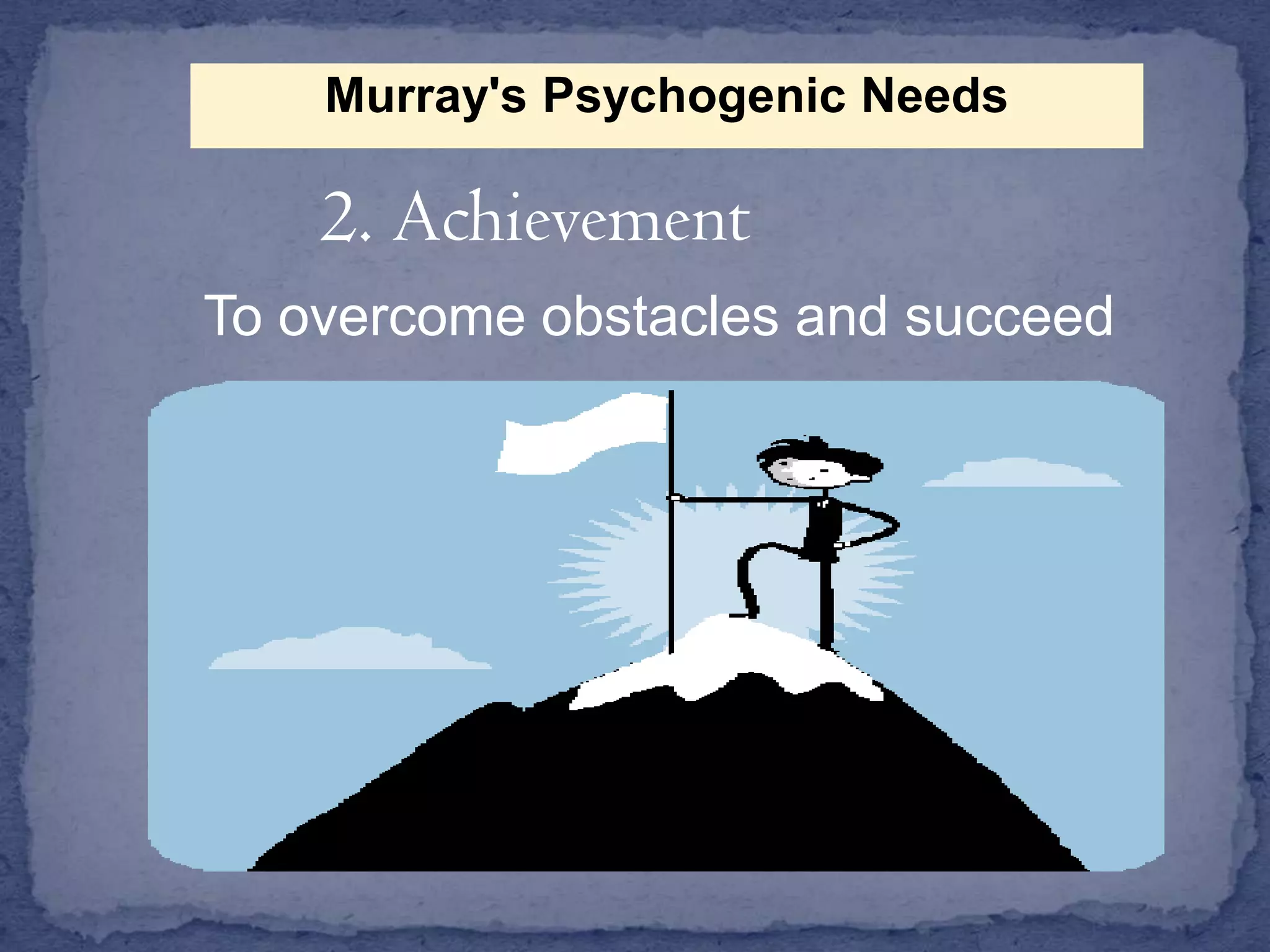 Murray's Psychogenic Needs

2. Achievement
To overcome obstacles and succeed

 