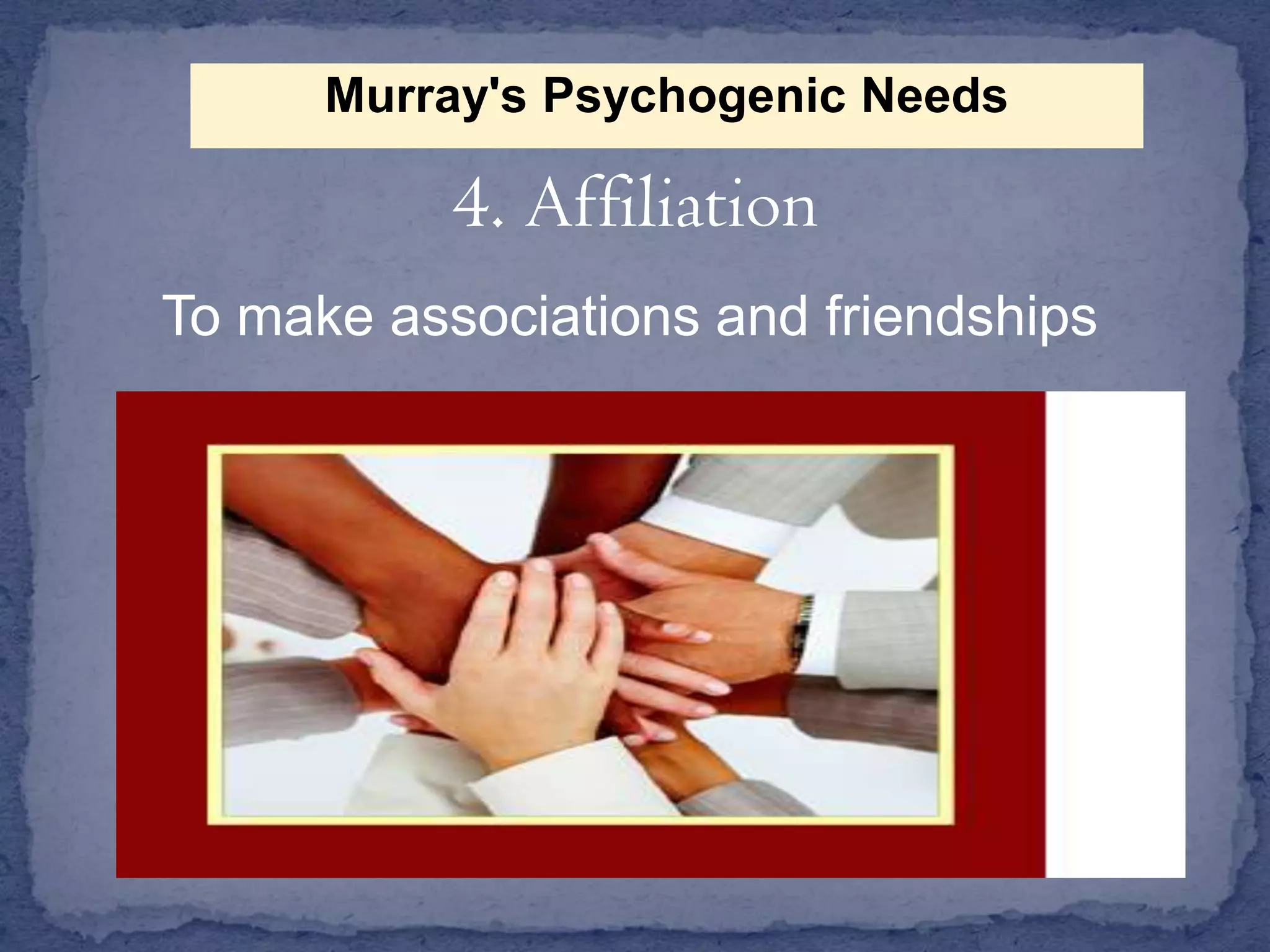 Murray's Psychogenic Needs

4. Affiliation
To make associations and friendships

 
