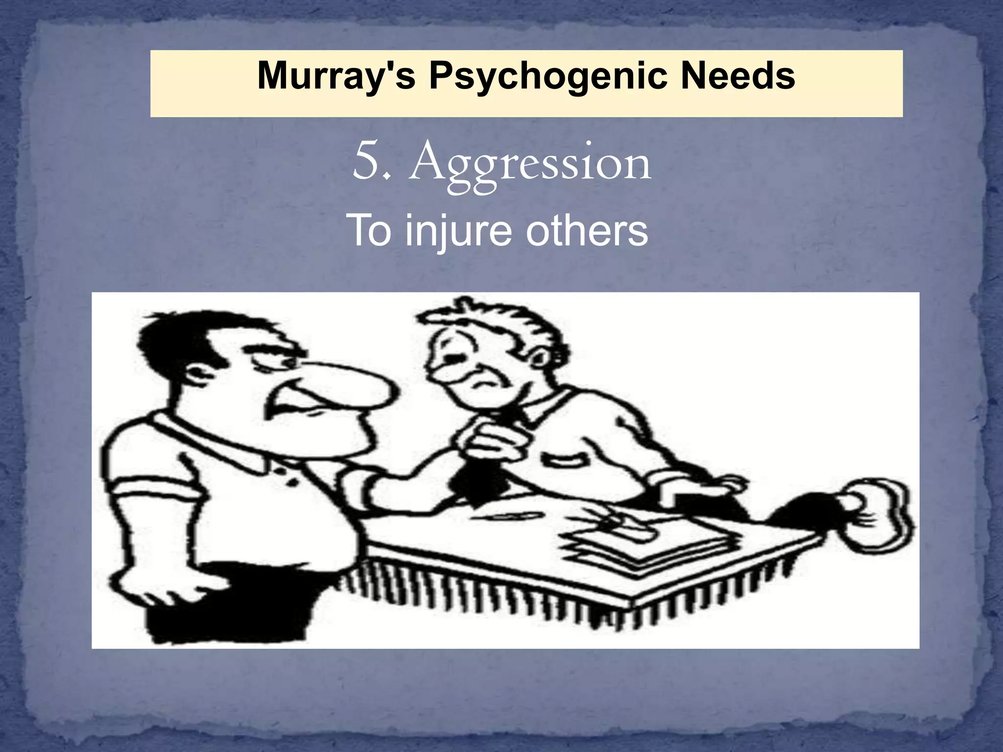 Murray's Psychogenic Needs

5. Aggression
To injure others

 