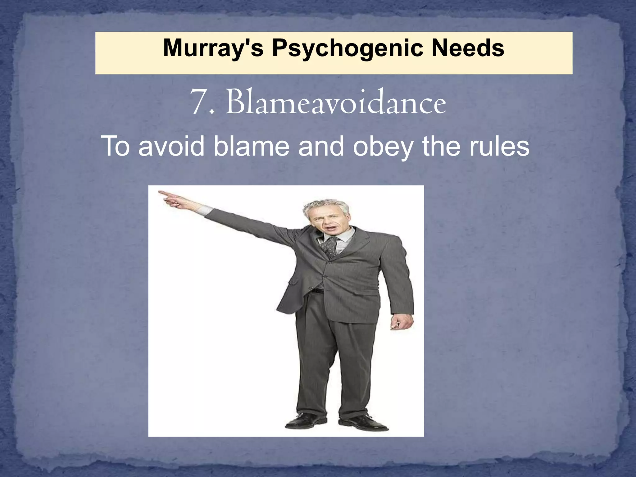 Murray's Psychogenic Needs

7. Blameavoidance
To avoid blame and obey the rules

 