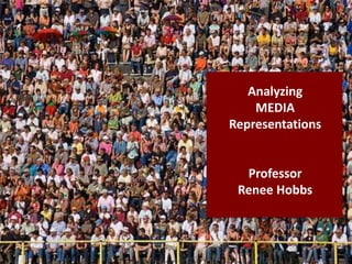 Analyzing
MEDIA
Representations
Professor
Renee Hobbs
 