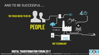 AND TO BE SUCCESSFUL …
THE FOCUS NEEDS TO BE ON
PEOPLE
NOT TECHNOLOGY
13
70
8
PIM
Murray Izenwasser • 561.452.2662 • murray.izenwasser@aajtech.com • @murrayiz • #DXFORUM17 6 September 2018 © AAJ Technologies All rights reserved. 11
DIGITALTRANSFORMATIONFORUM2017
 