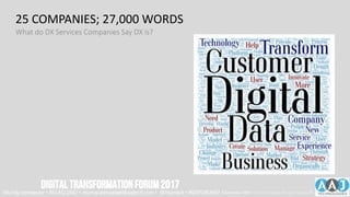 25 COMPANIES; 27,000 WORDS
What do DX Services Companies Say DX is?
Murray Izenwasser • 561.452.2662 • murray.izenwasser@aajtech.com • @murrayiz • #DXFORUM17 6 September 2018 © AAJ Technologies All rights reserved.12
DIGITALTRANSFORMATIONFORUM2017
 