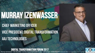 6 September 2018 Copyright © 2017 AAJ Technologies All rights reserved.AAJ Technologies Digital Transformation - Internal
Murray Izenwasser
Chief Marketing Officer
Vice President, Digital Transformation
AAJ Technologies
Murray Izenwasser • 561.452.2662 • murray.izenwasser@aajtech.com • @murrayiz • #DXFORUM17 6 September 2018 © AAJ Technologies All rights reserved.
2
DIGITALTRANSFORMATIONFORUM2017
 