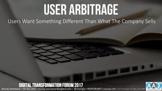 User arbitrage
Users Want Something Different Than What The Company Sells
DIGITALTRANSFORMATIONFORUM2017
Murray Izenwasser • 561.452.2662 • murray.izenwasser@aajtech.com • @murrayiz • #DXFORUM17 6 September 2018 © AAJ Technologies All rights reserved.30
 