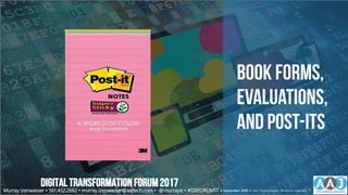 Book forms,
Evaluations,
and post-its
Murray Izenwasser • 561.452.2662 • murray.izenwasser@aajtech.com • @murrayiz • #DXFORUM17 6 September 2018 © AAJ Technologies All rights reserved. 7
DIGITALTRANSFORMATIONFORUM2017
 