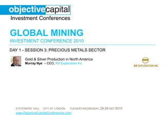 day 1 - session 3: Precious Metals sector Gold & Silver Production in North AmericaMurray Nye  – CEO, RX Exploration Inc. 