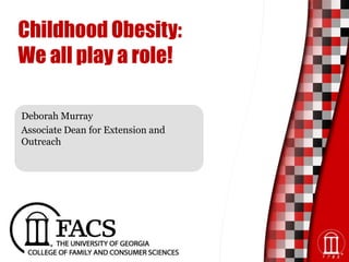 Childhood Obesity:
We all play a role!
Deborah Murray
Associate Dean for Extension and
Outreach
 
