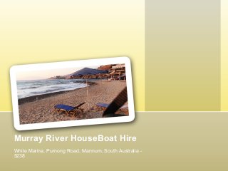 Murray River HouseBoat Hire 
White Marina, Purnong Road, Mannum, South Australia - 
5238 
 