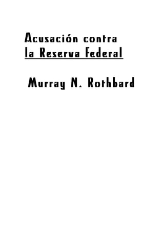  
 
Acusación contra
la Reserva federal
Murray N. Rothbard
 
 
 
 
 
 
 
 