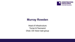 Murray Rowden
Head of Infrastructure
Turner & Townsend
Chair, CE Vision task group

 