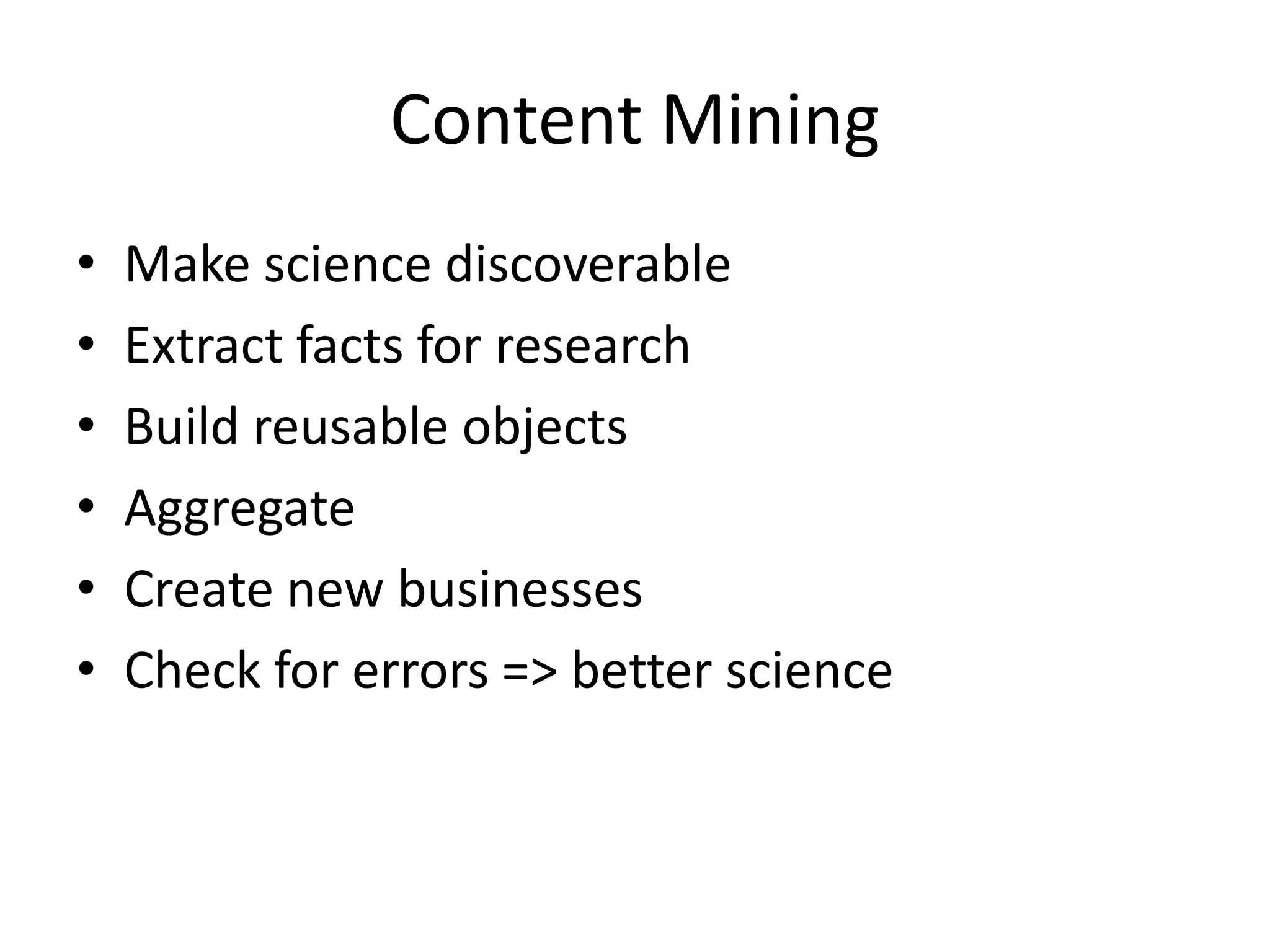 Content Mining
•
•
•
•
•
•

Make science discoverable
Extract facts for research
Build reusable objects
Aggregate
Create new businesses
Check for errors => better science

 