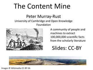 The Content Mine
Peter Murray-Rust
University of Cambridge and Open Knowledge
Foundation
A community of people and
machine...