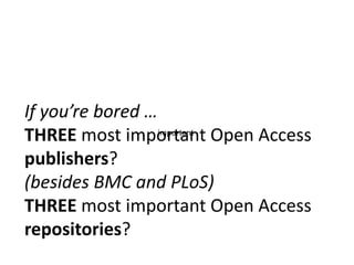 If you’re bored …
important
THREE most important Open Access
publishers?
(besides BMC and PLoS)
THREE most important Open ...