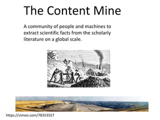The Content Mine
A community of people and machines to
extract scientific facts from the scholarly
literature on a global scale.

https://vimeo.com/78353557

 