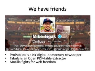We have friends

• ProPublica is a NY digital-democracy newspaper
• Tabula is an Open PDF-table extractor
• Mozilla fights for web freedom

 