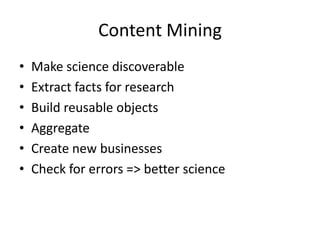Content Mining
•
•
•
•
•
•

Make science discoverable
Extract facts for research
Build reusable objects
Aggregate
Create new businesses
Check for errors => better science

 