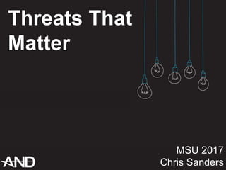 Threats That
Matter
MSU 2017
Chris Sanders
 