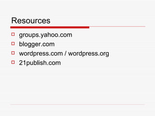Resources groups.yahoo.com blogger.com wordpress.com / wordpress.org 21publish.com 