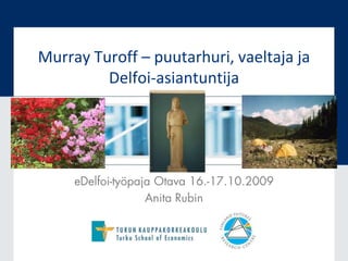 Murray Turoff – puutarhuri, vaeltaja ja
Delfoi-asiantuntija
eDelfoi-työpaja Otava 16.-17.10.2009
Anita Rubin
 