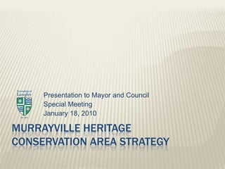 Murrayville Heritage Conservation Area Strategy  Presentation to Mayor and Council Special Meeting January 18, 2010 