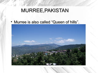 MURREE,PAKISTAN


    Murree is also called “Queen of hills”.
                                    hills
 