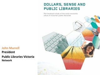 John Murrell
President
Public Libraries Victoria
Network
 