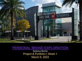 PERSONAL BRAND EXPLORATION
Kadarius Murriel
Project & Portfolio I: Week 1
March 6, 2023
 