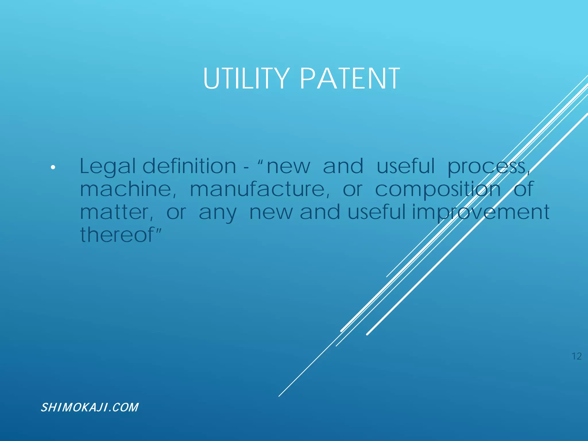 UTILITY PATENT
• Legal definition - “new and useful process,
machine, manufacture, or composition of
matter, or any new and useful improvement
thereof”
12
SHIMOKAJI.COM
 