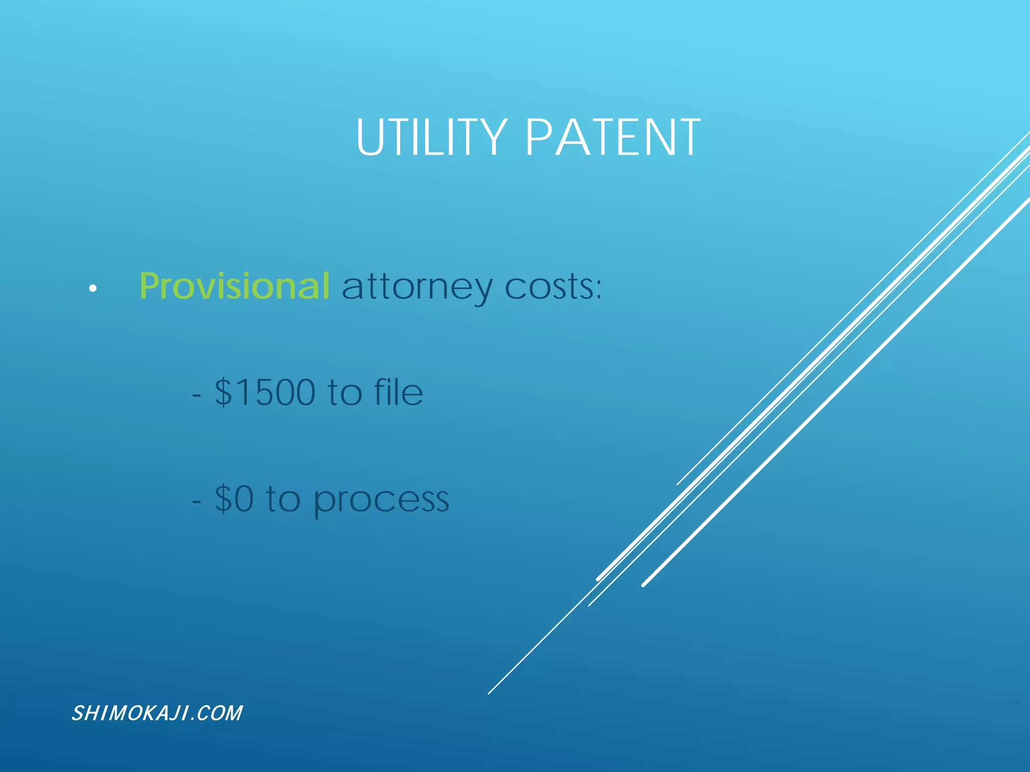 UTILITY PATENT
• Provisional attorney costs:
- $1500 to file
- $0 to process
16
SHIMOKAJI.COM
 