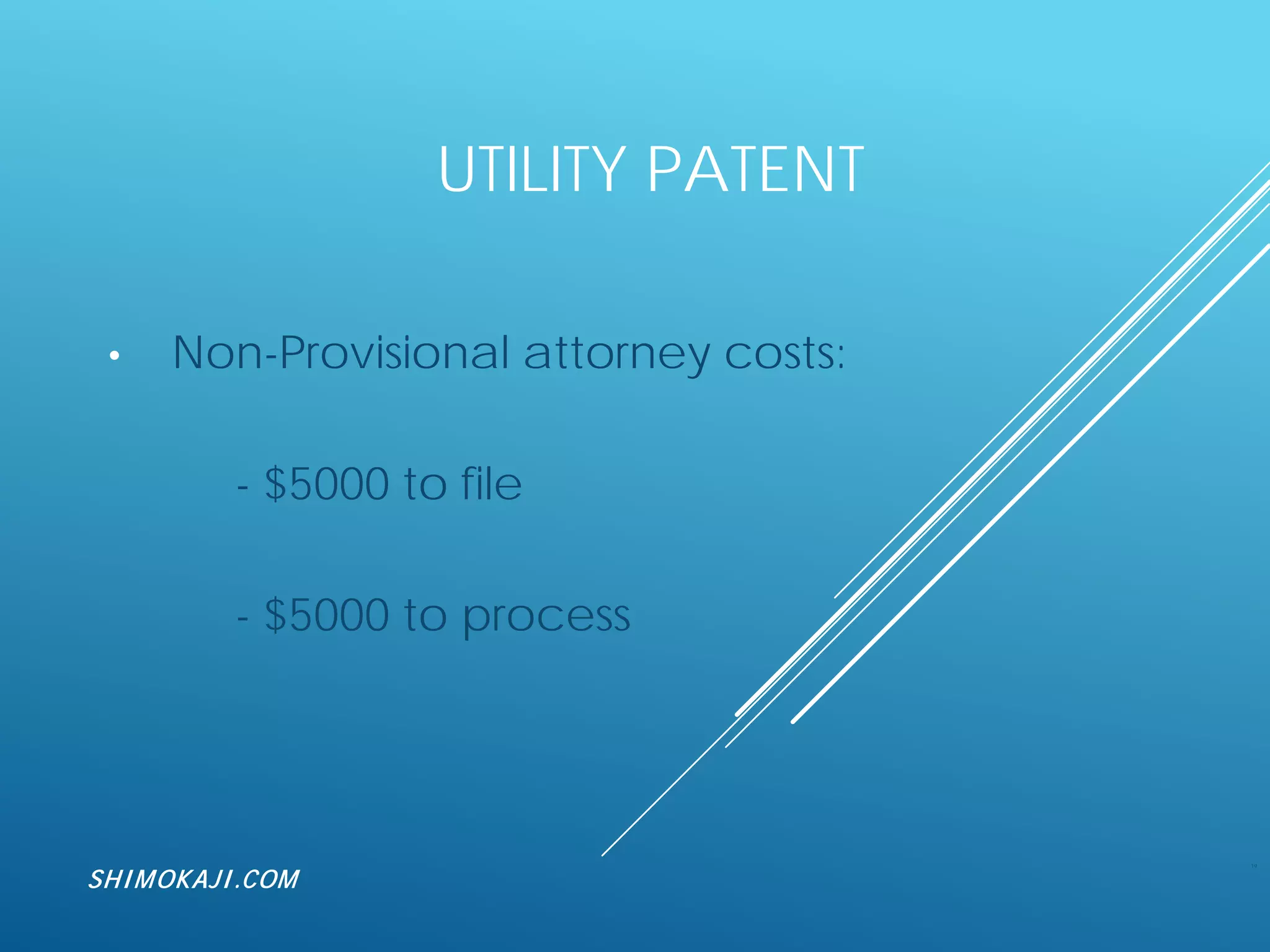 UTILITY PATENT
• Non-Provisional attorney costs:
- $5000 to file
- $5000 to process
19
SHIMOKAJI.COM
 