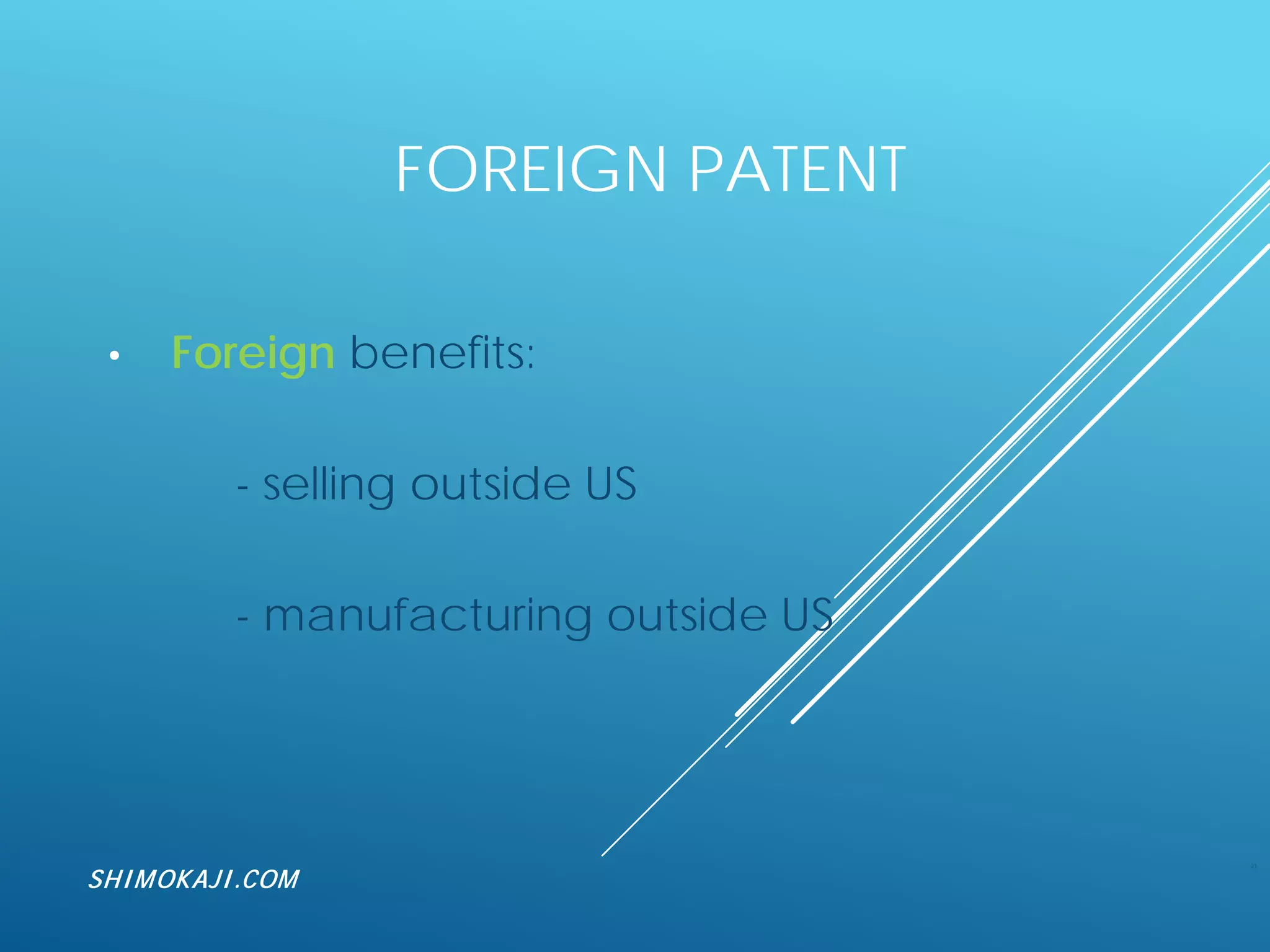 FOREIGN PATENT
• Foreign benefits:
- selling outside US
- manufacturing outside US
21
SHIMOKAJI.COM
 