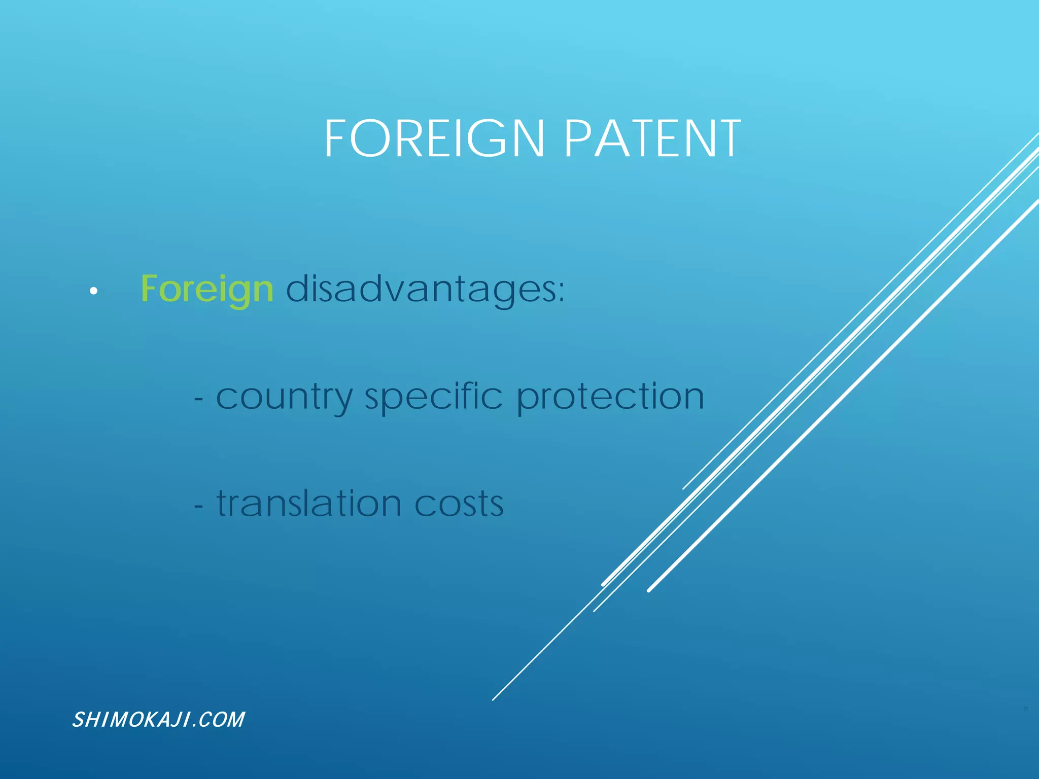 FOREIGN PATENT
• Foreign disadvantages:
- country specific protection
- translation costs
22
SHIMOKAJI.COM
 
