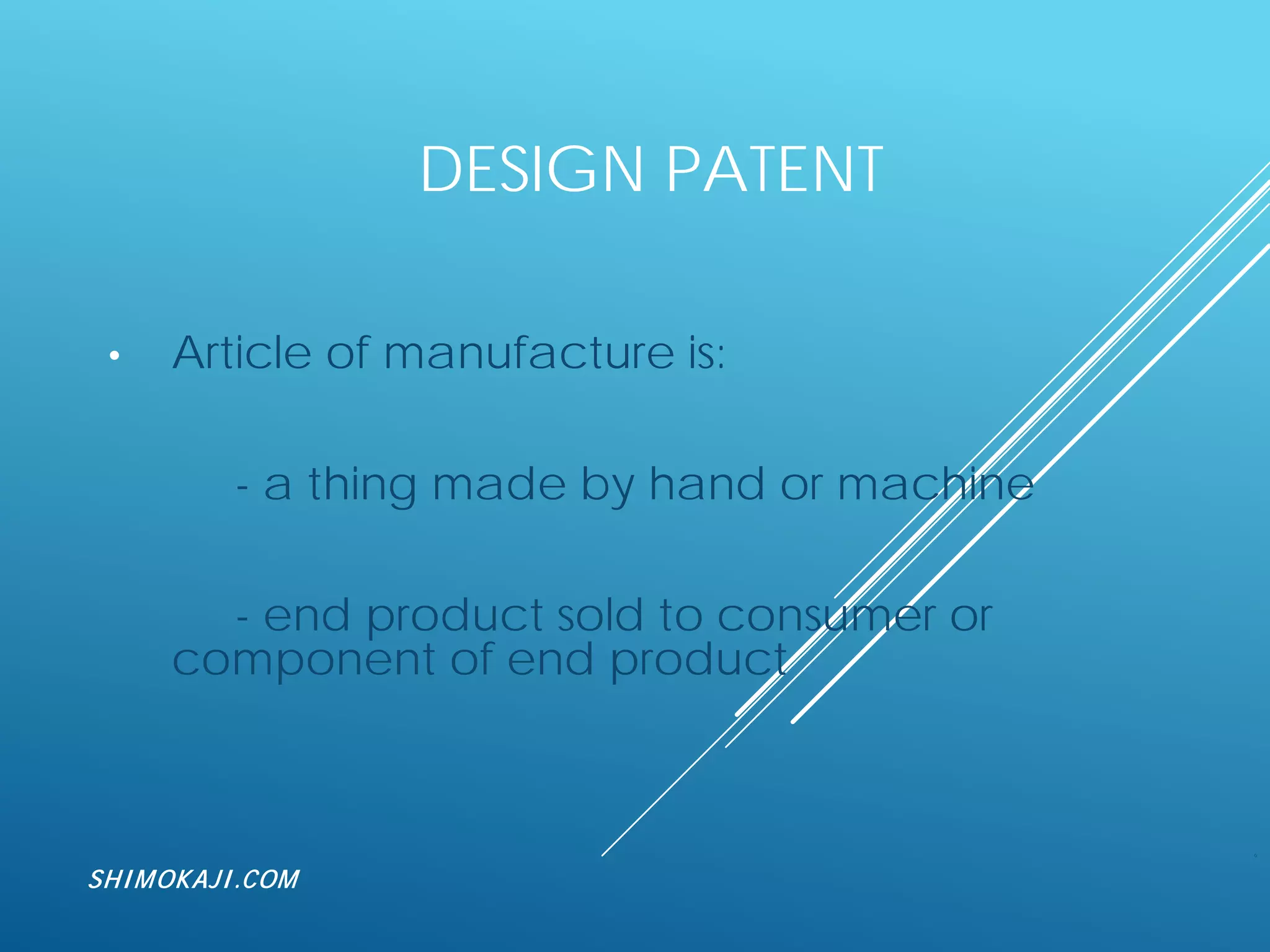 DESIGN PATENT
• Article of manufacture is:
- a thing made by hand or machine
- end product sold to consumer or
component of end product
6
SHIMOKAJI.COM
 