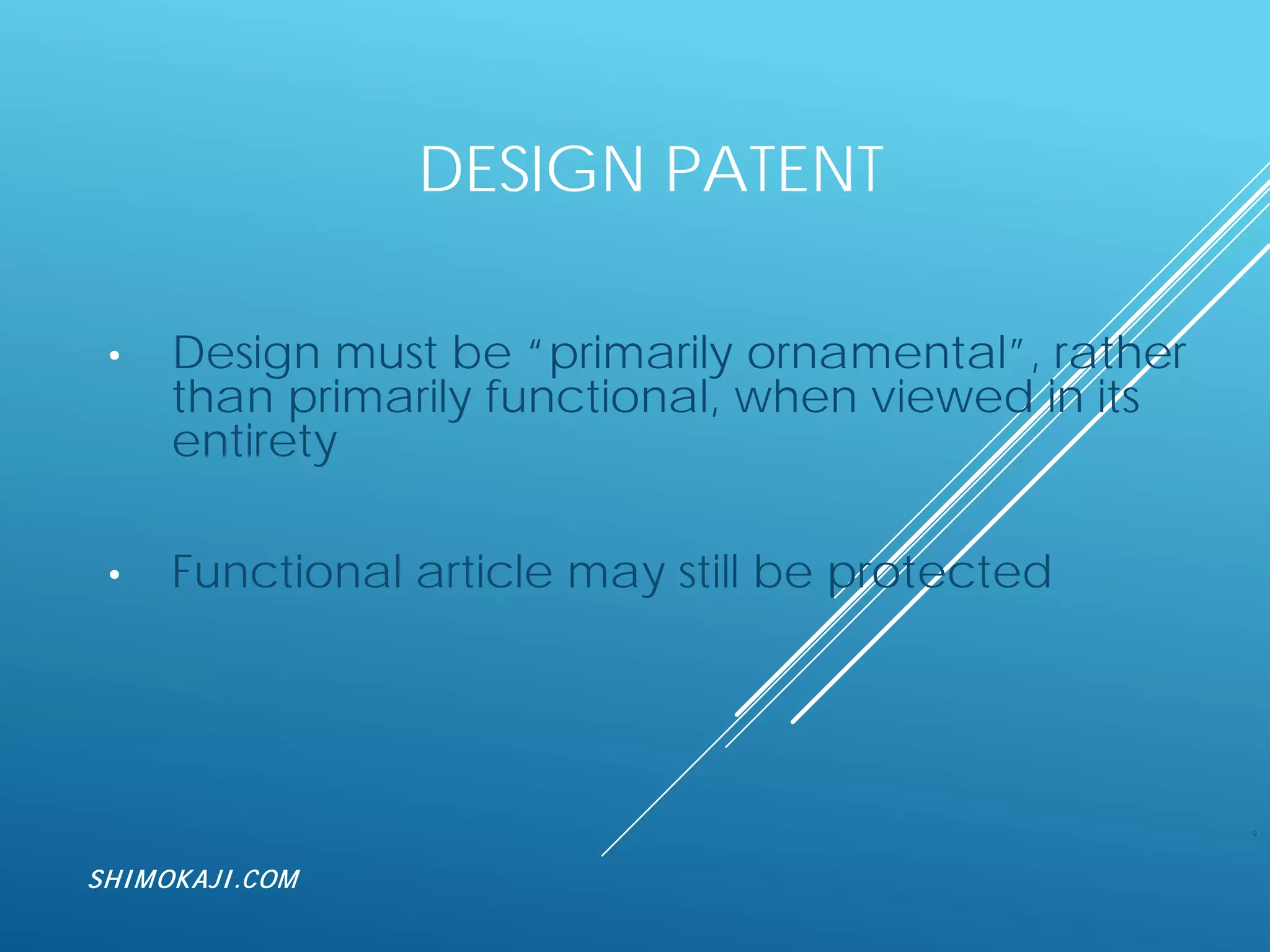 DESIGN PATENT
• Design must be “primarily ornamental”, rather
than primarily functional, when viewed in its
entirety
• Functional article may still be protected
9
SHIMOKAJI.COM
 