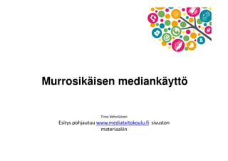 Murrosikäisen mediankäyttö 
Timo Vehviläinen 
Esitys pohjautuu www.mediataitokoulu.fi sivuston 
materiaaliin 
 