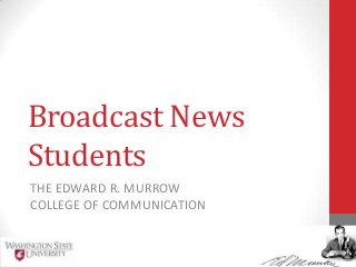 Broadcast News
Students
THE EDWARD R. MURROW
COLLEGE OF COMMUNICATION
 
