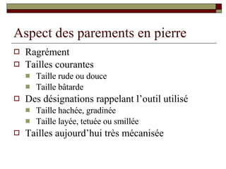 Aspect des parements en pierre Ragrément Tailles courantes Taille rude ou douce Taille bâtarde Des désignations rappelant l’outil utilisé Taille hachée, gradinée Taille layée, tetuée ou smillée Tailles aujourd’hui très mécanisée 