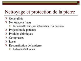 Nettoyage et protection de la pierre Généralités Nettoyage à l’eau Par ruissellement, par nébulisation, par pression Projection de poudres Produits chimiques Compresses Laser Reconstitution de la pierre La biominéralisation 
