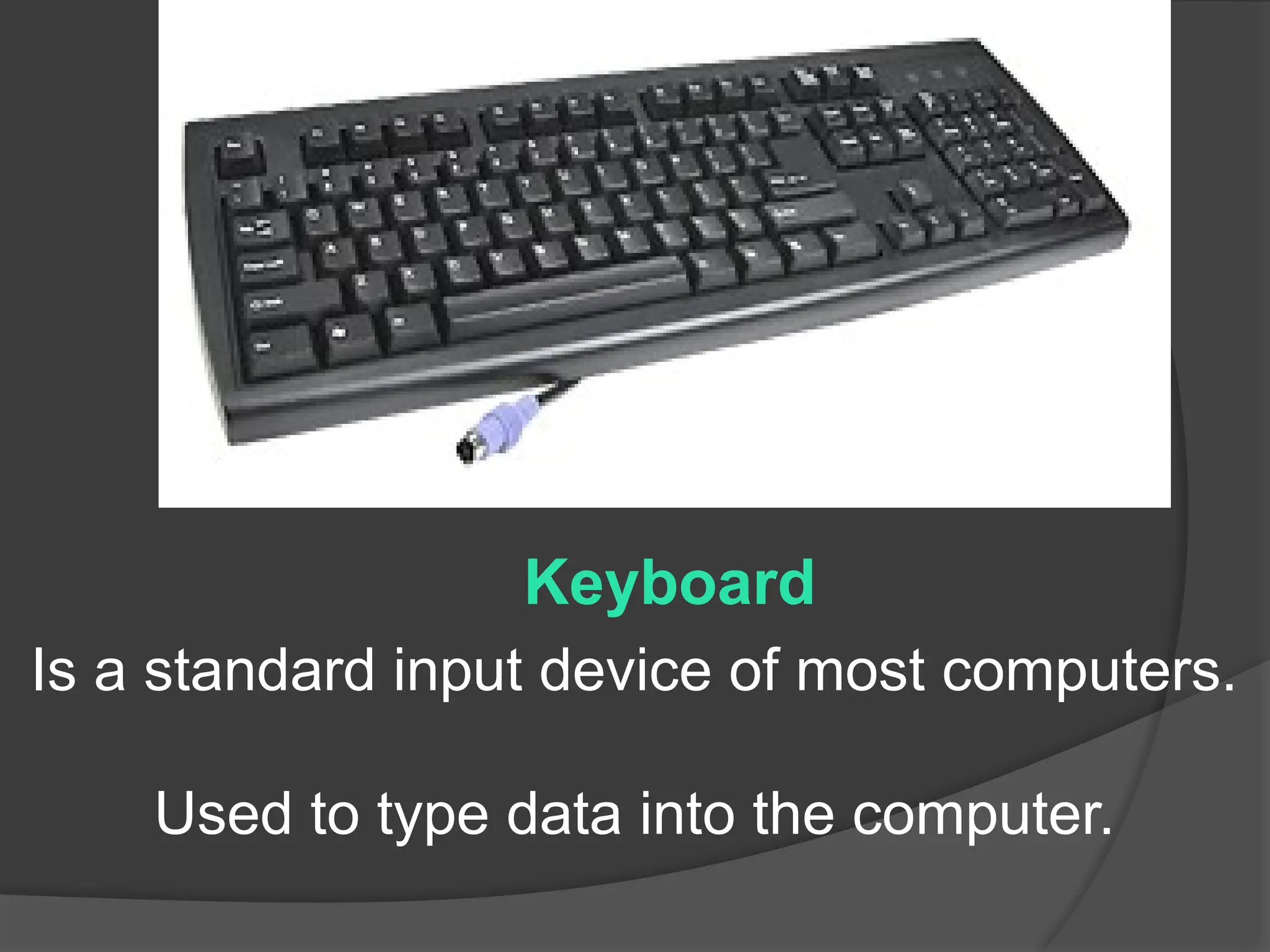 Is a standard input device of most computers.
Used to type data into the computer.
Keyboard
 